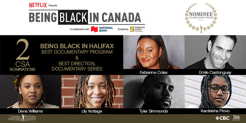 BEING BLACK IN HALIFABEING BLACK IN HALIFAX NOMINATED FOR 2 CANADIAN SCREEN AWARDS: BEST DOCUMENTARY PROGRAM & BEST DIRECTION IN A DOCUMENTARY SERIESX NOMINATED FOR 2 CANADIAN SCREEN AWARDS: BEST DOCUMENTARY PROGRAM & BEST DIRECTION IN A DOCUMENTARY SERIES